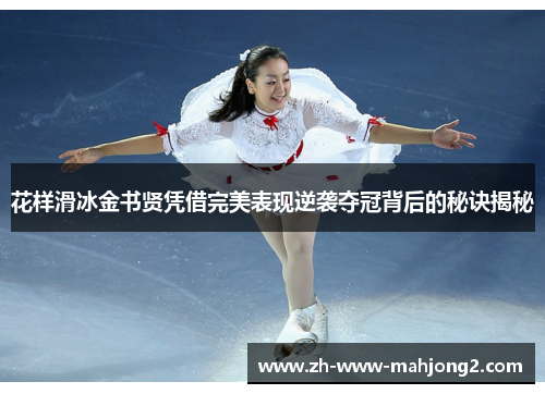 花样滑冰金书贤凭借完美表现逆袭夺冠背后的秘诀揭秘 花样滑冰金书贤凭借完美表现逆袭夺冠背后的秘诀揭秘