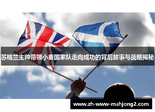 苏格兰主帅带领小麦国家队走向成功的背后故事与战略揭秘