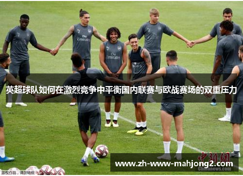 英超球队如何在激烈竞争中平衡国内联赛与欧战赛场的双重压力