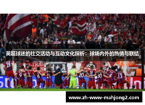 英超球迷的社交活动与互动文化探析：球场内外的热情与联结