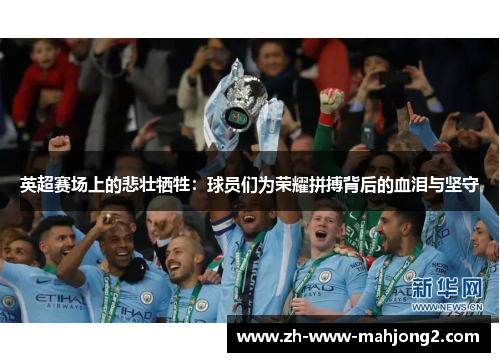 英超赛场上的悲壮牺牲:球员们为荣耀拼搏背后的血泪与坚守 英超赛场上的悲壮牺牲:球员们为荣耀拼搏背后的血泪与坚守