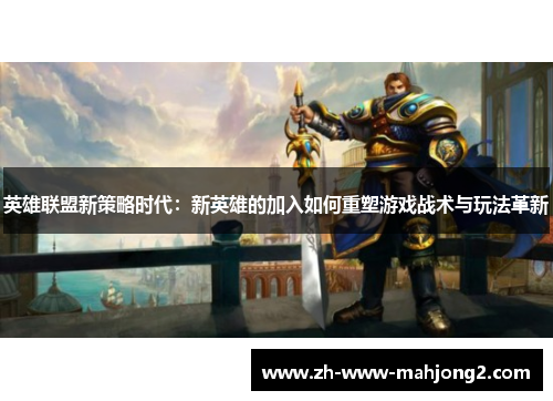 英雄联盟新策略时代:新英雄的加入如何重塑游戏战术与玩法革新 英雄联盟新策略时代:新英雄的加入如何重塑游戏战术与玩法革新