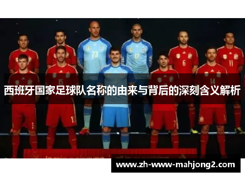 西班牙国家足球队名称的由来与背后的深刻含义解析