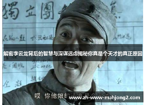 解密李云龙背后的智慧与深谋远虑揭秘你真是个天才的真正原因 解密李云龙背后的智慧与深谋远虑揭秘你真是个天才的真正原因
