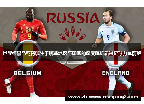 世界杯黑马或将诞生于哪些地区与国家的深度解析新兴足球力量前瞻 世界杯黑马或将诞生于哪些地区与国家的深度解析新兴足球力量前瞻