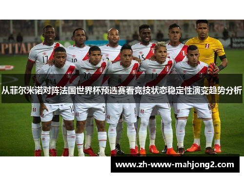 从菲尔米诺对阵法国世界杯预选赛看竞技状态稳定性演变趋势分析
