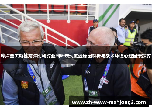 库卢塞夫斯基对阵比利时亚洲杯表现低迷原因解析与战术环境心理因素探讨