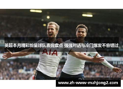 英超本月精彩纷呈球队表现盘点 强强对话与冷门爆发不容错过