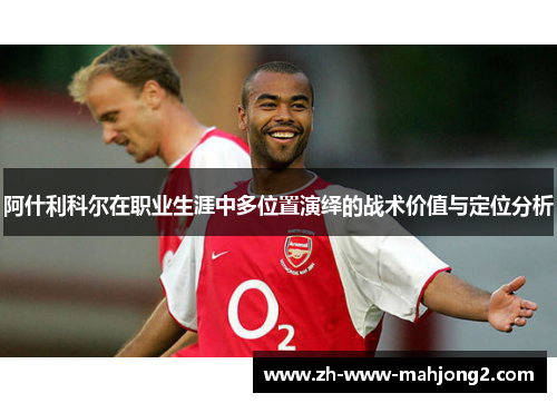 阿什利科尔在职业生涯中多位置演绎的战术价值与定位分析