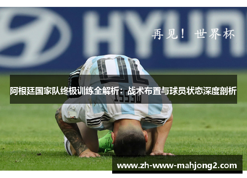 阿根廷国家队终极训练全解析:战术布置与球员状态深度剖析 阿根廷国家队终极训练全解析:战术布置与球员状态深度剖析