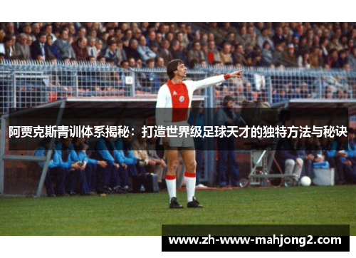 阿贾克斯青训体系揭秘:打造世界级足球天才的独特方法与秘诀 阿贾克斯青训体系揭秘:打造世界级足球天才的独特方法与秘诀