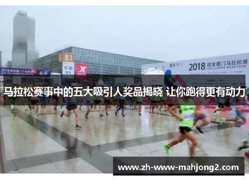 马拉松赛事中的五大吸引人奖品揭晓 让你跑得更有动力 马拉松赛事中的五大吸引人奖品揭晓 让你跑得更有动力