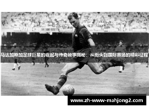 马达加斯加足球巨星的崛起与传奇故事揭秘:从街头到国际赛场的精彩征程 马达加斯加足球巨星的崛起与传奇故事揭秘:从街头到国际赛场的精彩征程