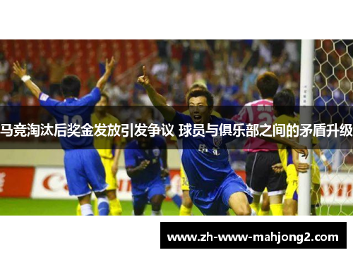 马竞淘汰后奖金发放引发争议 球员与俱乐部之间的矛盾升级 马竞淘汰后奖金发放引发争议 球员与俱乐部之间的矛盾升级