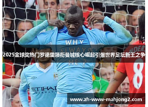 2025金球奖热门罗德里领衔曼城核心崛起引爆世界足坛新王之争 2025金球奖热门罗德里领衔曼城核心崛起引爆世界足坛新王之争