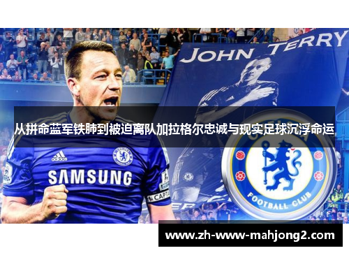 从拼命蓝军铁肺到被迫离队加拉格尔忠诚与现实足球沉浮命运