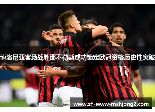 博洛尼亚客场战胜那不勒斯成功锁定欧冠资格历史性突破 博洛尼亚客场战胜那不勒斯成功锁定欧冠资格历史性突破