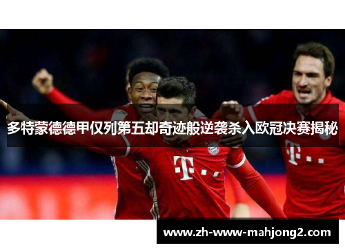 多特蒙德德甲仅列第五却奇迹般逆袭杀入欧冠决赛揭秘 多特蒙德德甲仅列第五却奇迹般逆袭杀入欧冠决赛揭秘