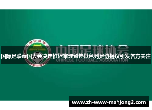 国际足联泰国大会决定推迟审理暂停以色列足协提议引发各方关注 国际足联泰国大会决定推迟审理暂停以色列足协提议引发各方关注