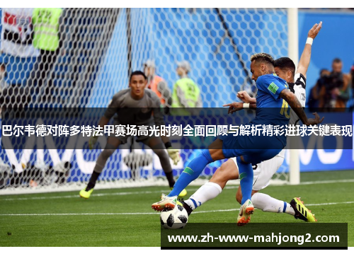 巴尔韦德对阵多特法甲赛场高光时刻全面回顾与解析精彩进球关键表现