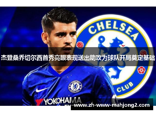 杰登桑乔切尔西首秀亮眼表现送出助攻为球队开局奠定基础 杰登桑乔切尔西首秀亮眼表现送出助攻为球队开局奠定基础