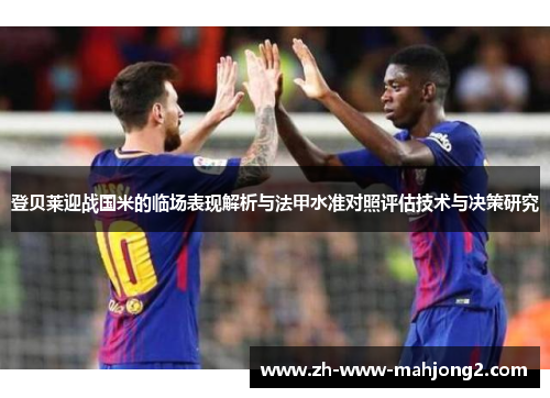 登贝莱迎战国米的临场表现解析与法甲水准对照评估技术与决策研究 登贝莱迎战国米的临场表现解析与法甲水准对照评估技术与决策研究
