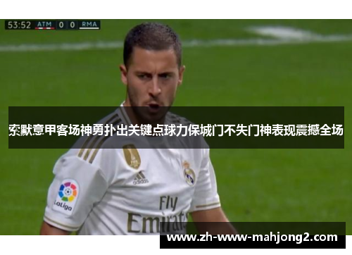 索默意甲客场神勇扑出关键点球力保城门不失门神表现震撼全场