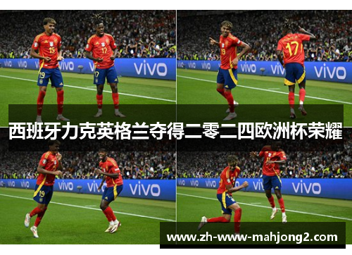 西班牙力克英格兰夺得二零二四欧洲杯荣耀 西班牙力克英格兰夺得二零二四欧洲杯荣耀