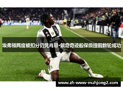 埃弗顿两度被扣分仍凭肖恩·戴奇奇迹般保级提前数轮成功 埃弗顿两度被扣分仍凭肖恩·戴奇奇迹般保级提前数轮成功
