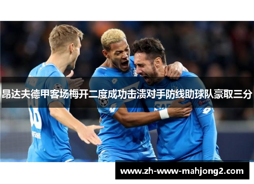 昂达夫德甲客场梅开二度成功击溃对手防线助球队豪取三分