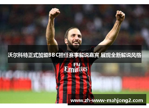 沃尔科特正式加盟BBC担任赛事解说嘉宾 展现全新解说风格