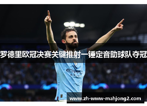 罗德里欧冠决赛关键推射一锤定音助球队夺冠