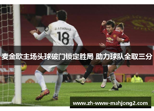 麦金欧主场头球破门锁定胜局 助力球队全取三分