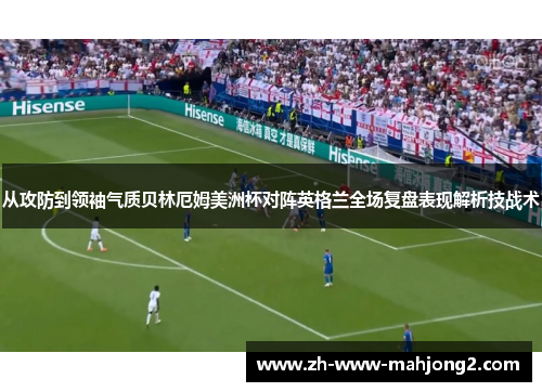 从攻防到领袖气质贝林厄姆美洲杯对阵英格兰全场复盘表现解析技战术 从攻防到领袖气质贝林厄姆美洲杯对阵英格兰全场复盘表现解析技战术