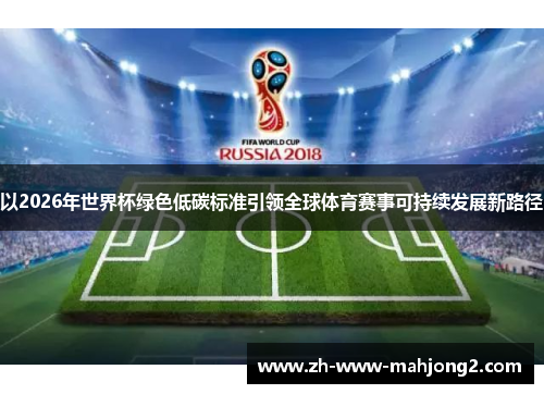 以2026年世界杯绿色低碳标准引领全球体育赛事可持续发展新路径 以2026年世界杯绿色低碳标准引领全球体育赛事可持续发展新路径