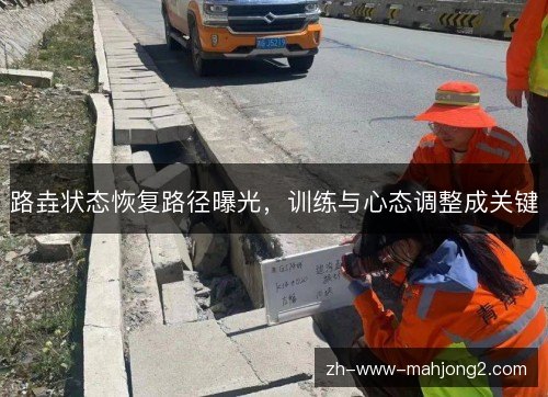 路垚状态恢复路径曝光,训练与心态调整成关键 路垚状态恢复路径曝光,训练与心态调整成关键