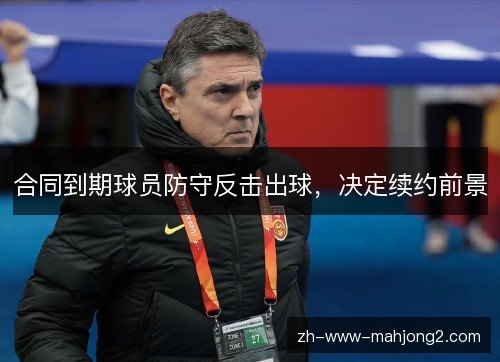 合同到期球员防守反击出球,决定续约前景 合同到期球员防守反击出球,决定续约前景